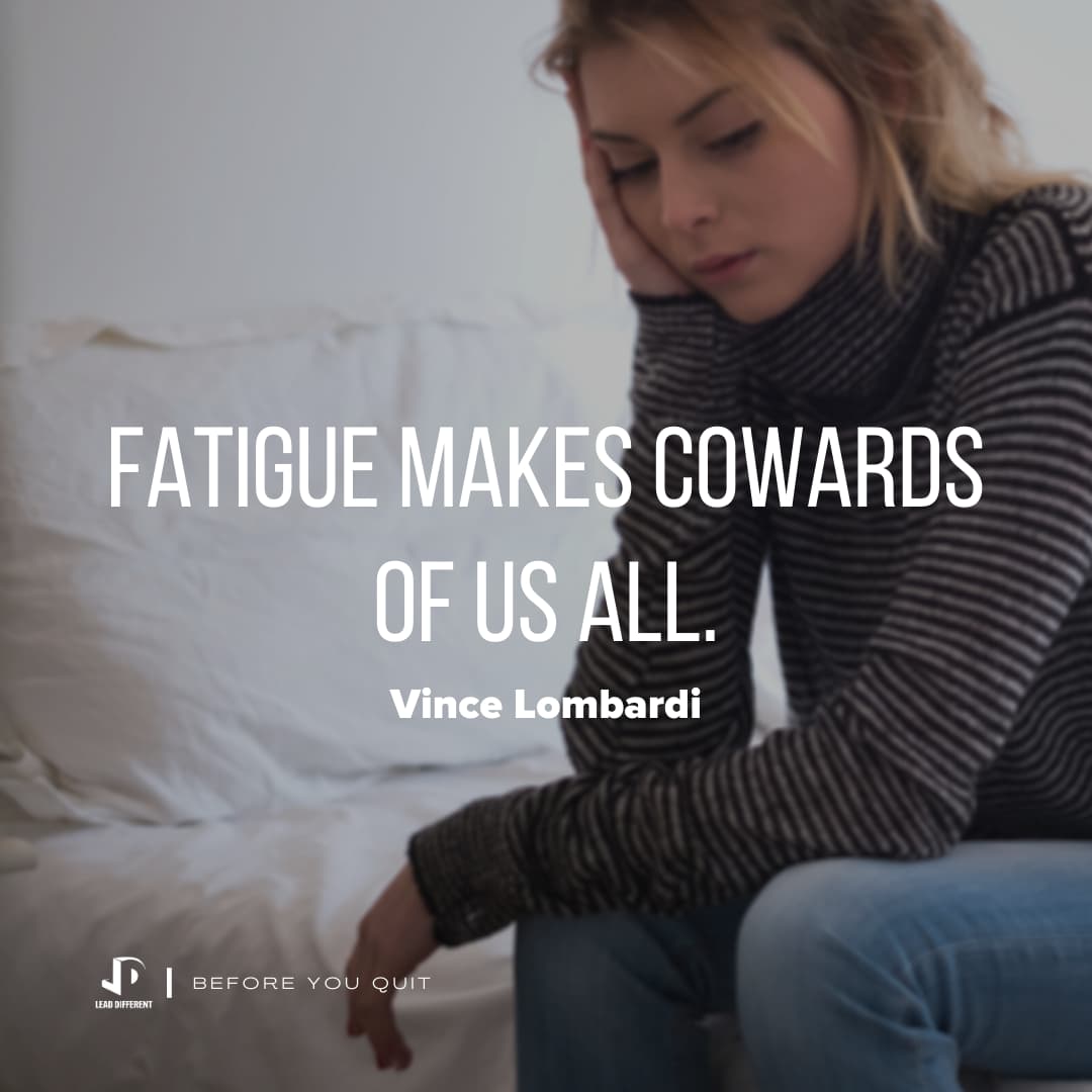 Fatigue makes cowards of us all - Before you quit